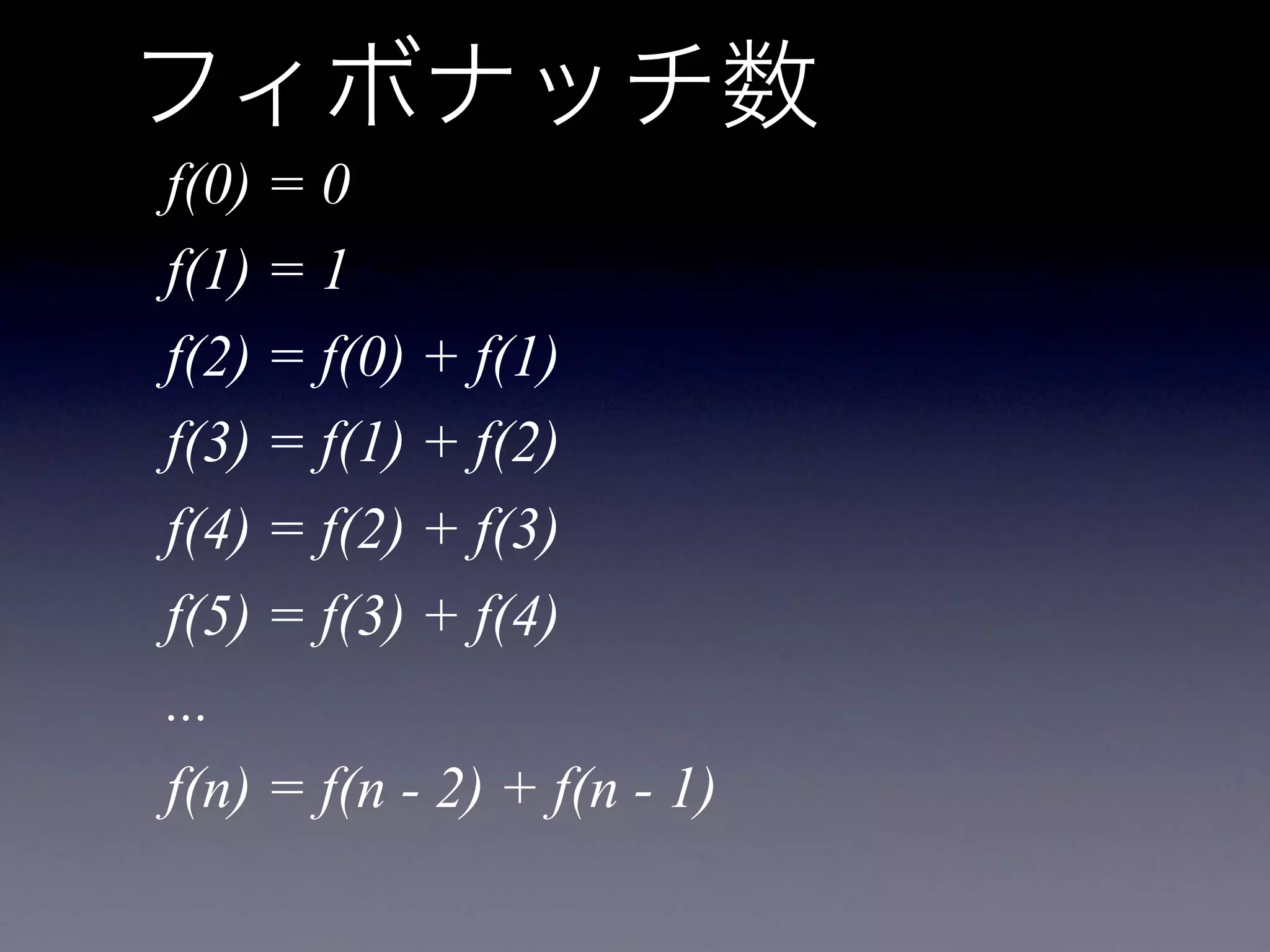 f(0) = 0
f(1) = 1
f(2) = f(0) + f(1)
f(3) = f(1) + f(2)
f(4) = f(2) + f(3)
f(5) = f(3) + f(4)
...
f(n) = f(n - 2) + f(n - 1)
 
