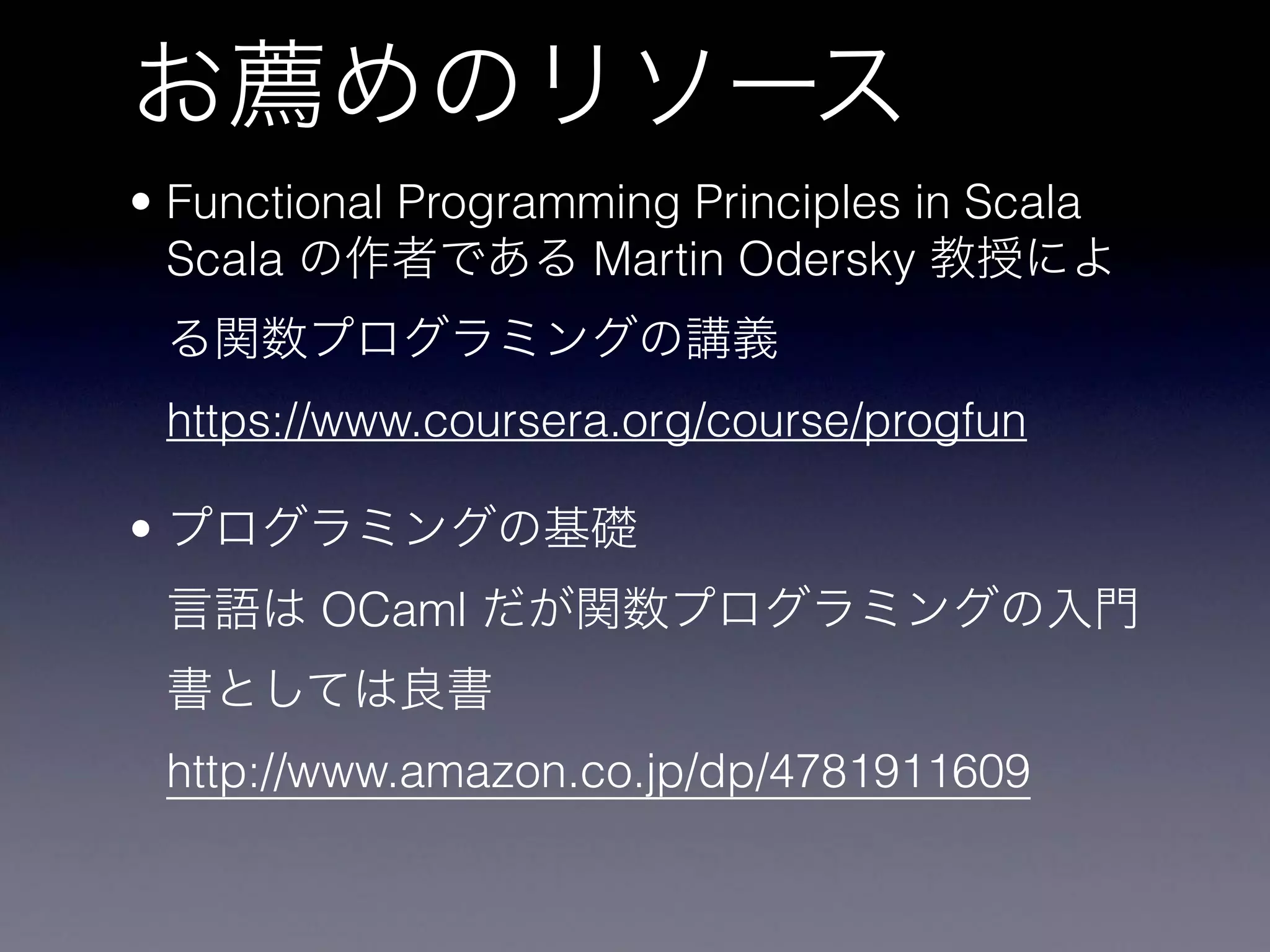 • Functional Programming Principles in Scala 
Scala Martin Odersky
 
https://www.coursera.org/course/progfun
•  
OCaml
 
http://www.amazon.co.jp/dp/4781911609
 