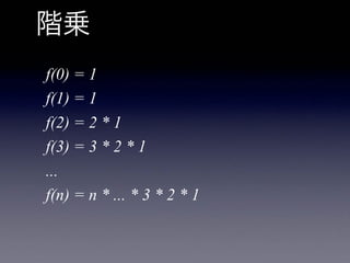f(0) = 1
f(1) = 1
f(2) = 2 * 1
f(3) = 3 * 2 * 1
...
f(n) = n * ... * 3 * 2 * 1
 