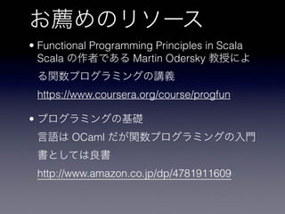 • Functional Programming Principles in Scala 
Scala Martin Odersky
 
https://www.coursera.org/course/progfun
•  
OCaml
 
http://www.amazon.co.jp/dp/4781911609
 