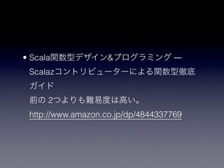 • Scala & ―
Scalaz
 
2  
http://www.amazon.co.jp/dp/4844337769
 