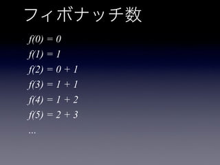 フィボナッチ数
f(0) = 0
f(1) = 1
f(2) = 0 + 1
f(3) = 1 + 1
f(4) = 1 + 2
f(5) = 2 + 3
...
 