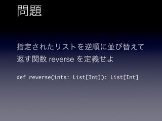 問題
指定されたリストを逆順に並び替えて
返す関数 reverse を定義せよ
def reverse(ints: List[Int]): List[Int]
 