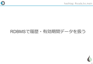 13
RDBMSで履歴・有効期間データを扱う
hashtag: #scala_ks_main
 