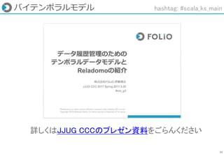 16
バイテンポラルモデル
詳しくはJJUG CCCのプレゼン資料をごらんください
hashtag: #scala_ks_main
 