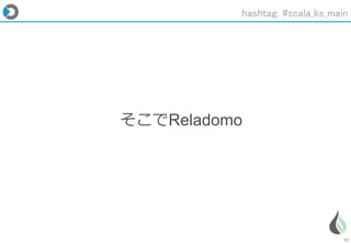 21
そこでReladomo
hashtag: #scala_ks_main
 