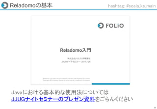 23
Reladomoの基本
Javaにおける基本的な使用法については
JJUGナイトセミナーのプレゼン資料をごらんください
hashtag: #scala_ks_main
 