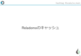 45
Reladomoのキャッシュ
hashtag: #scala_ks_main
 
