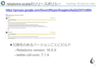 75
reladomo-scalaのリリースポリシー
https://groups.google.com/forum/#!topic/finaglers/AaQsOXYm664
互換性のあるバージョンごとにビルド
–Reladomo version: 16.5.X
–twitter-util-core: 7.1.X
hashtag: #scala_ks_main
 