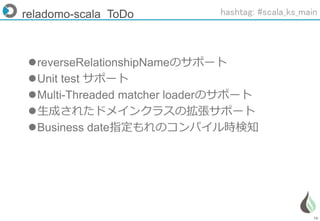 76
reladomo-scala ToDo
reverseRelationshipNameのサポート
Unit test サポート
Multi-Threaded matcher loaderのサポート
生成されたドメインクラスの拡張サポート
Business date指定もれのコンパイル時検知
hashtag: #scala_ks_main
 