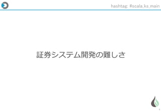 7
証券システム開発の難しさ
hashtag: #scala_ks_main
 