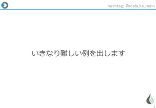 8
いきなり難しい例を出します
hashtag: #scala_ks_main
 