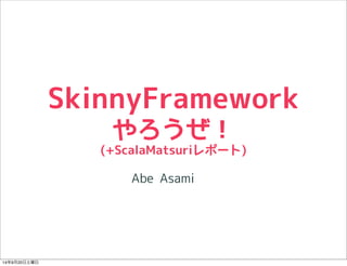 SkinnyFramework 
やろうぜ！ 
(+ScalaMatsuriレポート) 
Abe Asami 
14年9月20日土曜日 
 