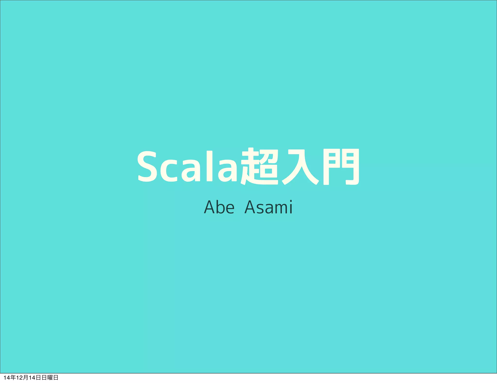 Scala超入門 
Abe Asami 
14年12月14日日曜日 
 