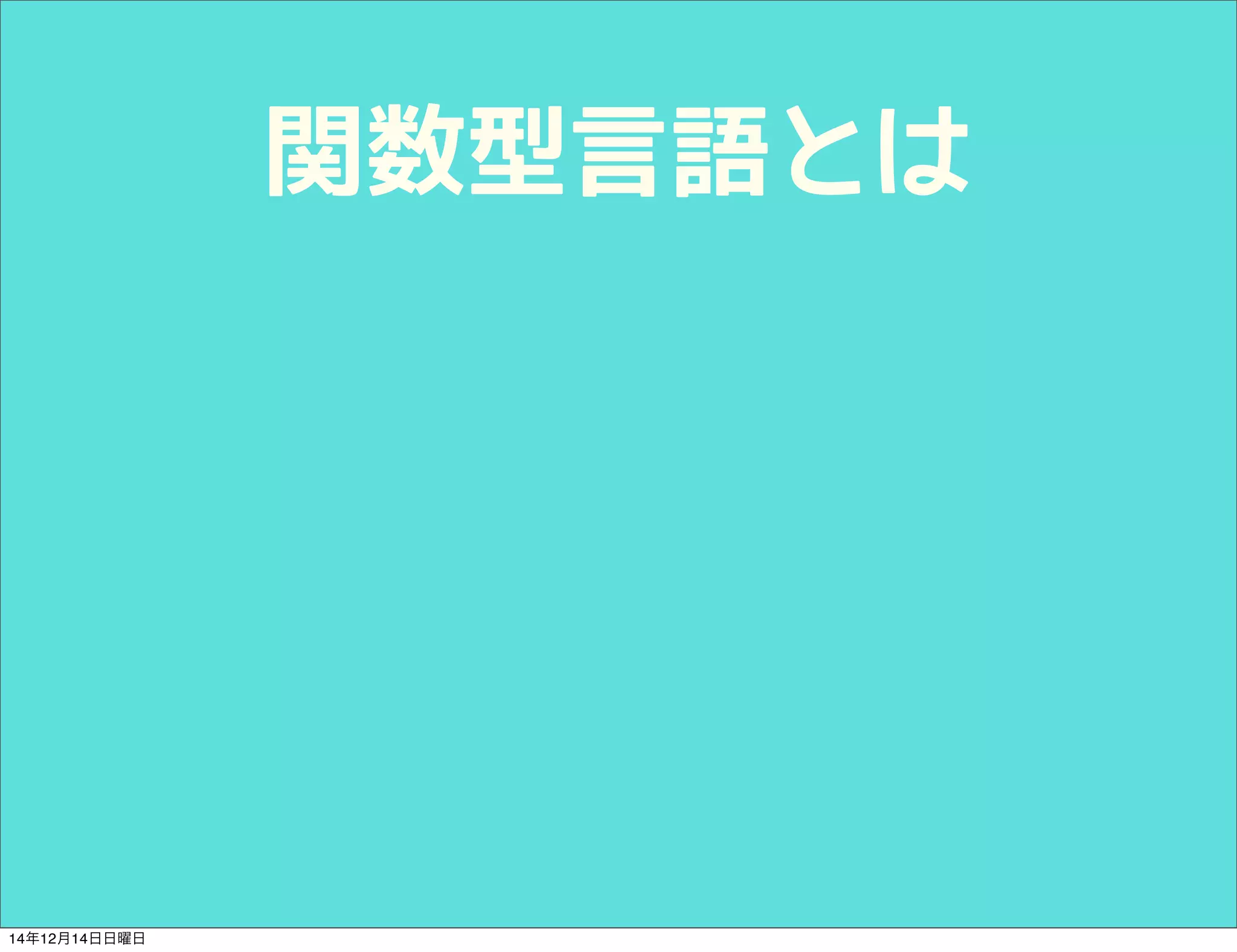 関数型言語とは 
14年12月14日日曜日 
 