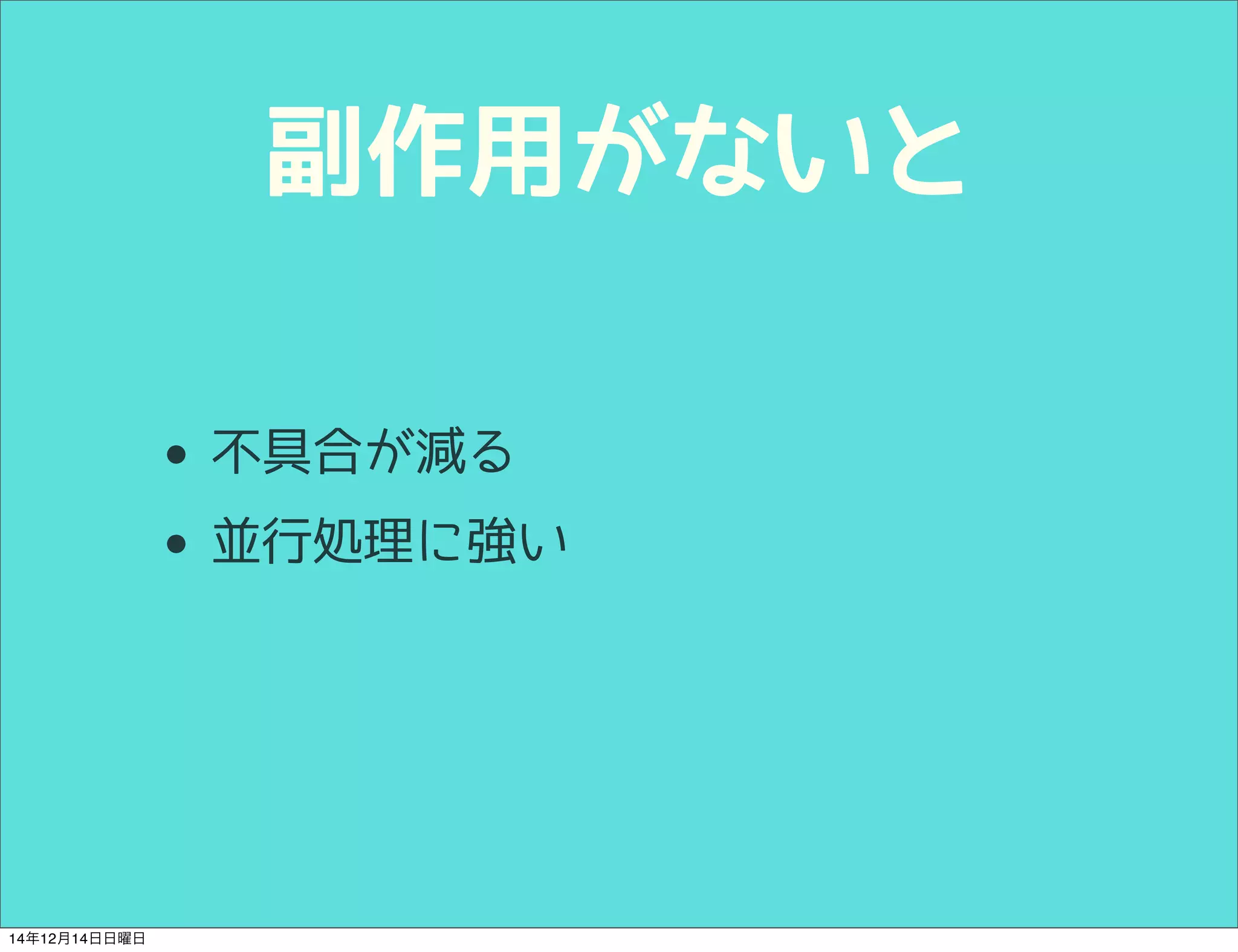 副作用がないと 
• 不具合が減る 
• 並行処理に強い 
14年12月14日日曜日 
 