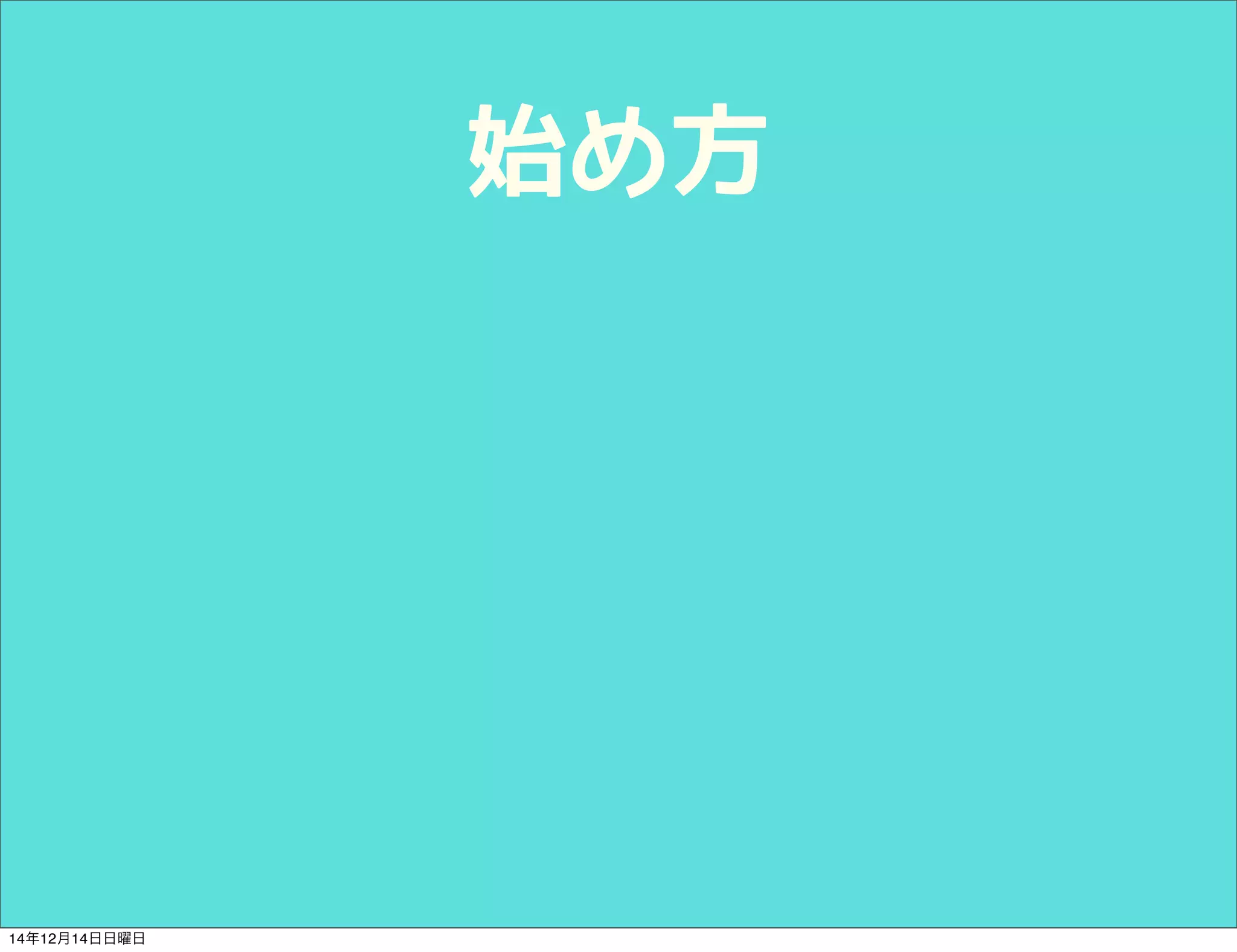 始め方 
14年12月14日日曜日 
 