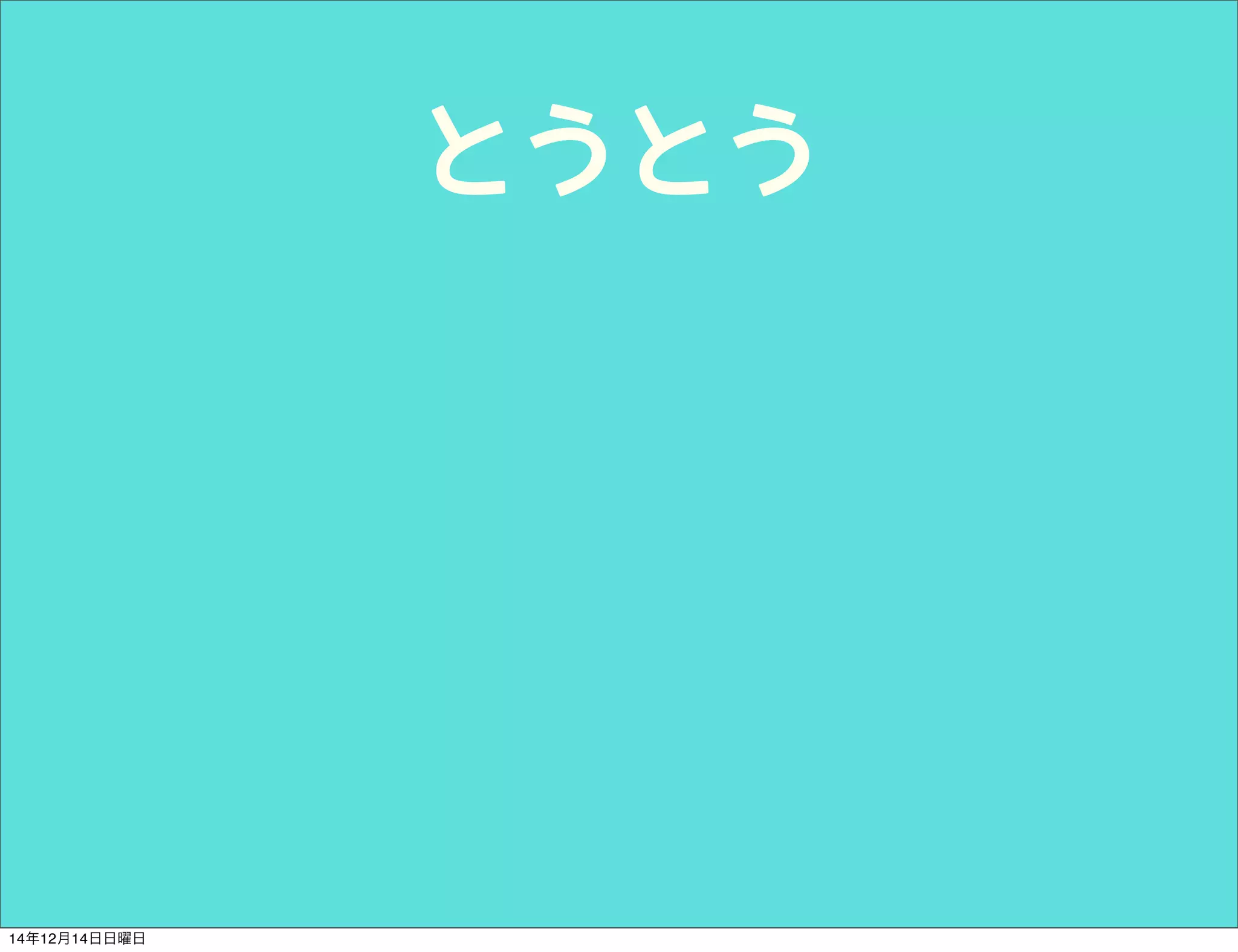 とうとう 
14年12月14日日曜日 
 