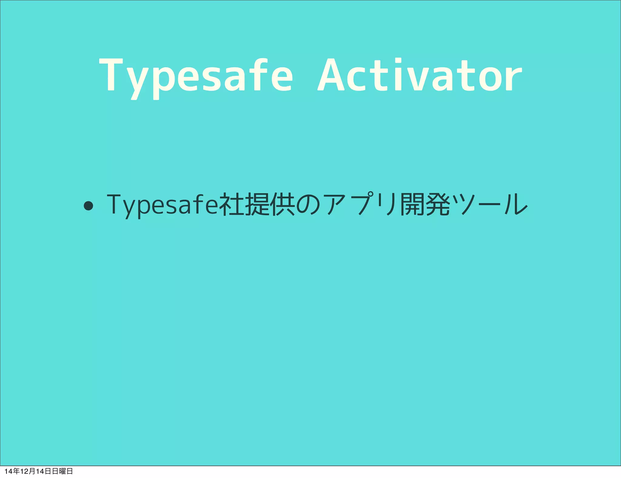 Typesafe Activator 
• Typesafe社提供のアプリ開発ツール 
14年12月14日日曜日 
 