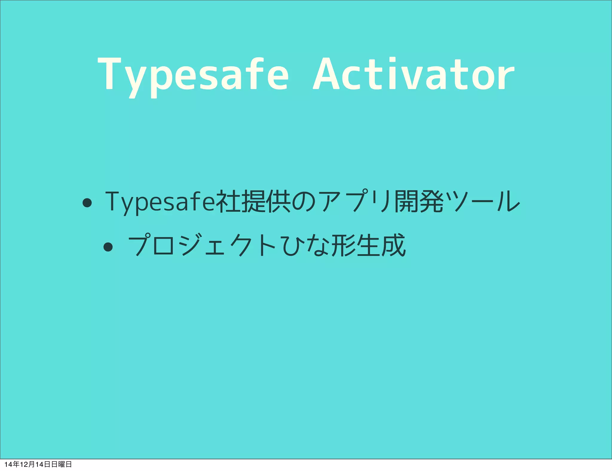 Typesafe Activator 
• Typesafe社提供のアプリ開発ツール 
• プロジェクトひな形生成 
14年12月14日日曜日 
 