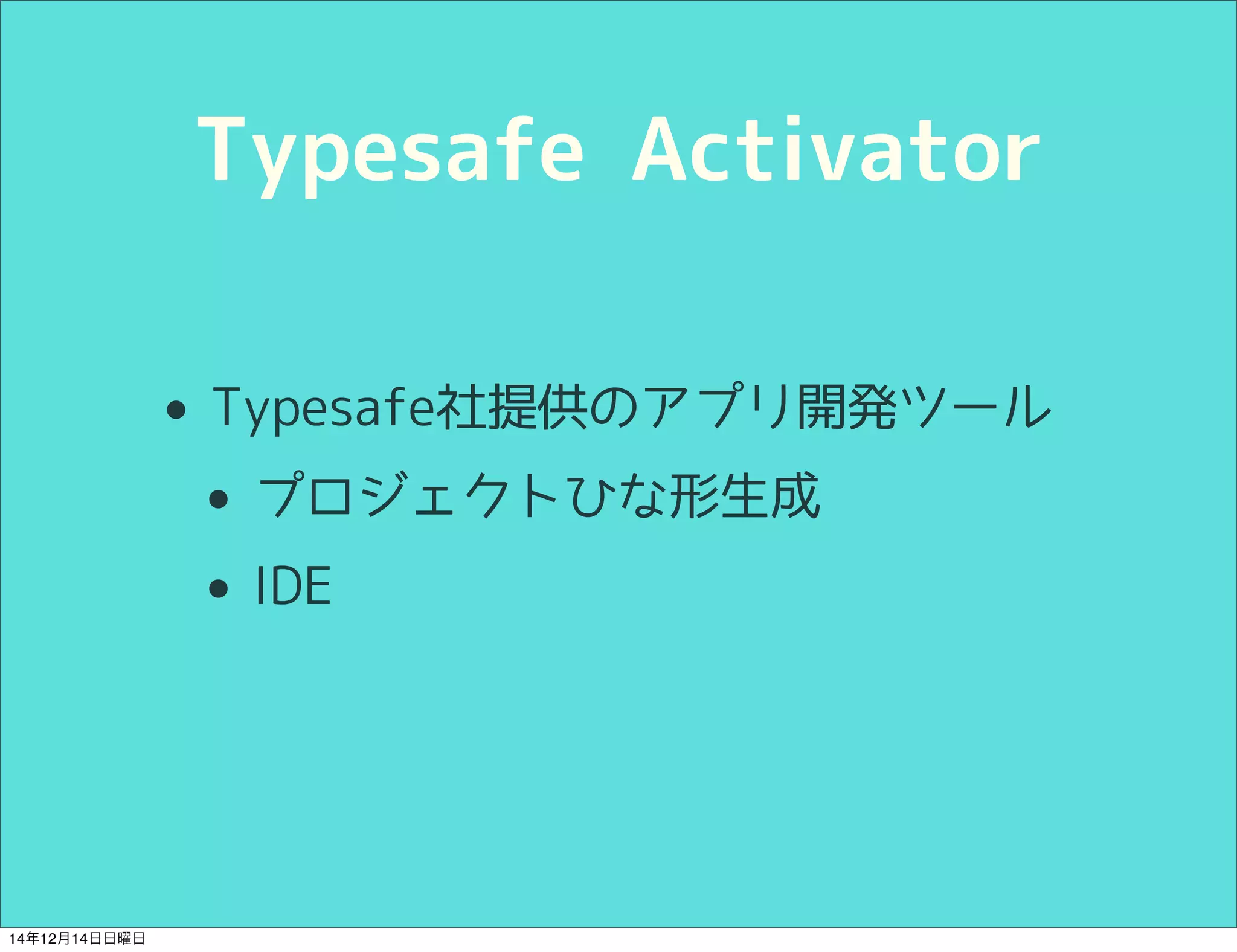 Typesafe Activator 
• Typesafe社提供のアプリ開発ツール 
• プロジェクトひな形生成 
• IDE 
14年12月14日日曜日 
 