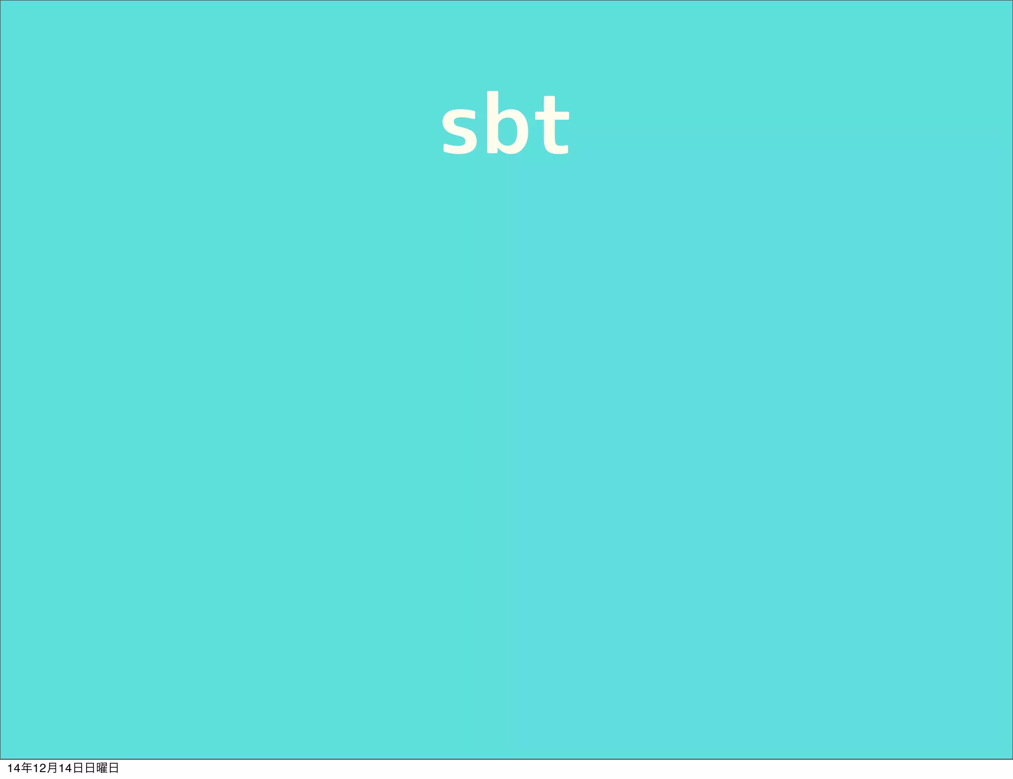 sbt 
14年12月14日日曜日 
 