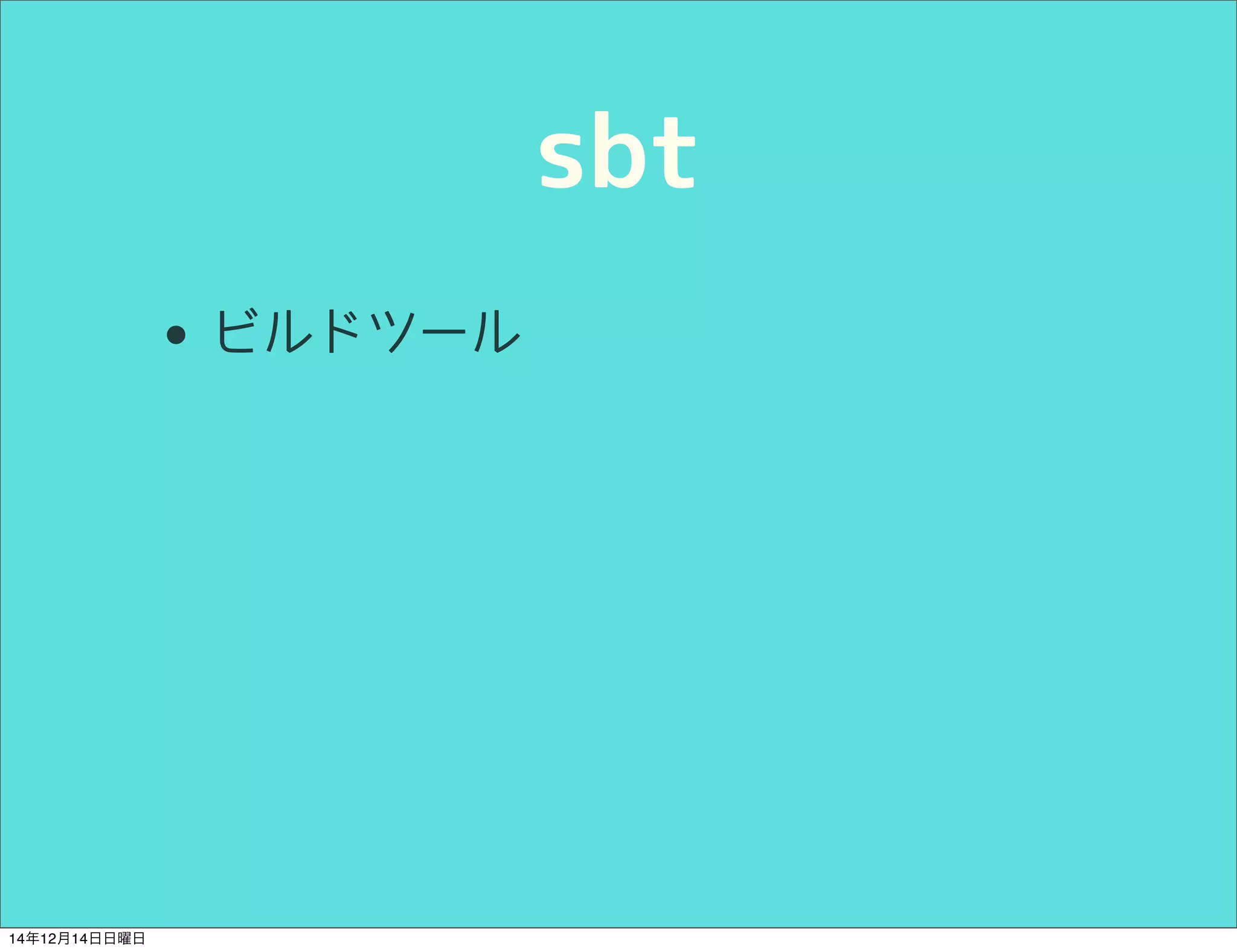 sbt 
• ビルドツール 
14年12月14日日曜日 
 