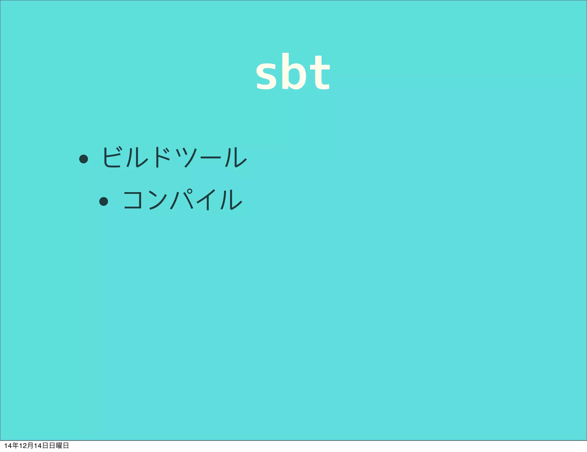 sbt 
• ビルドツール 
• コンパイル 
14年12月14日日曜日 
 