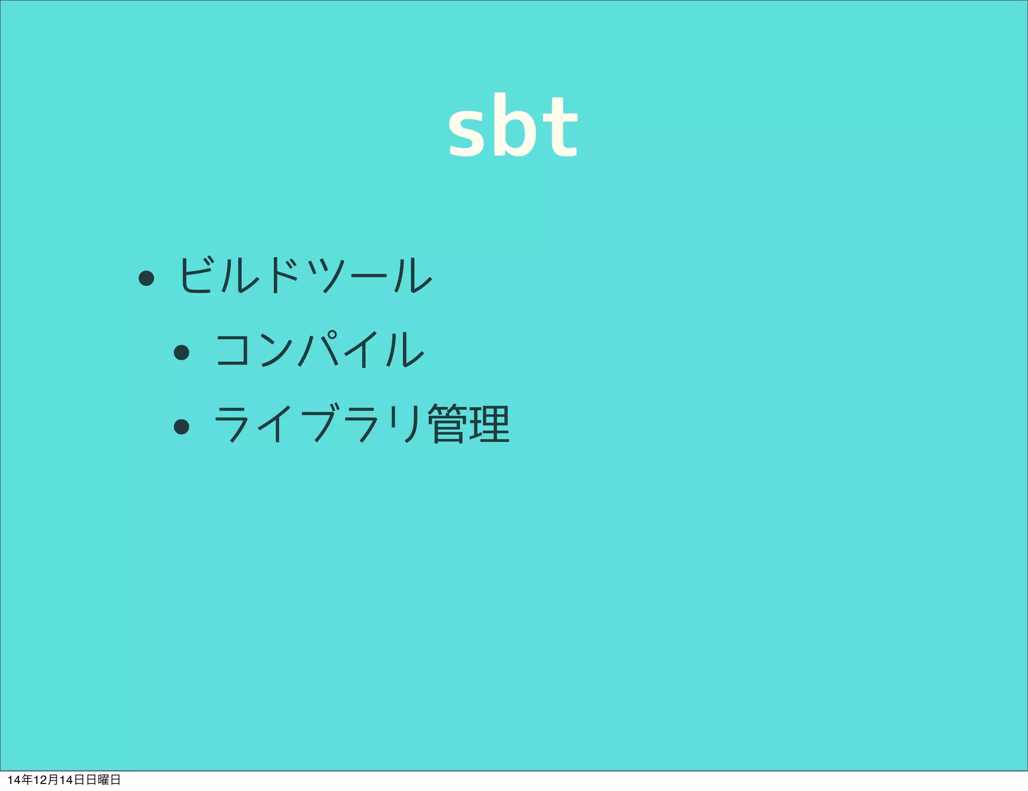 sbt 
• ビルドツール 
• コンパイル 
• ライブラリ管理 
14年12月14日日曜日 
 