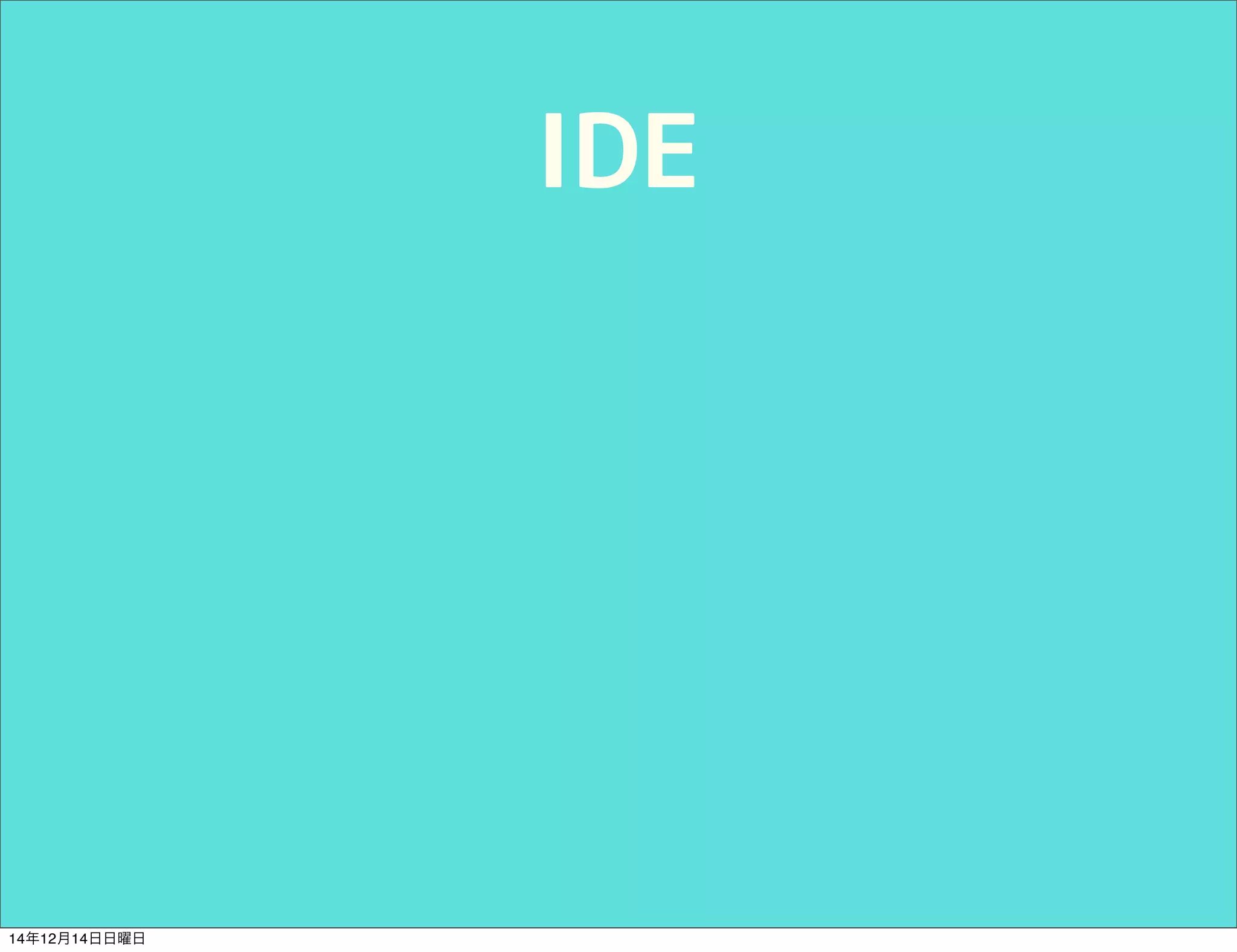 IDE 
14年12月14日日曜日 
 