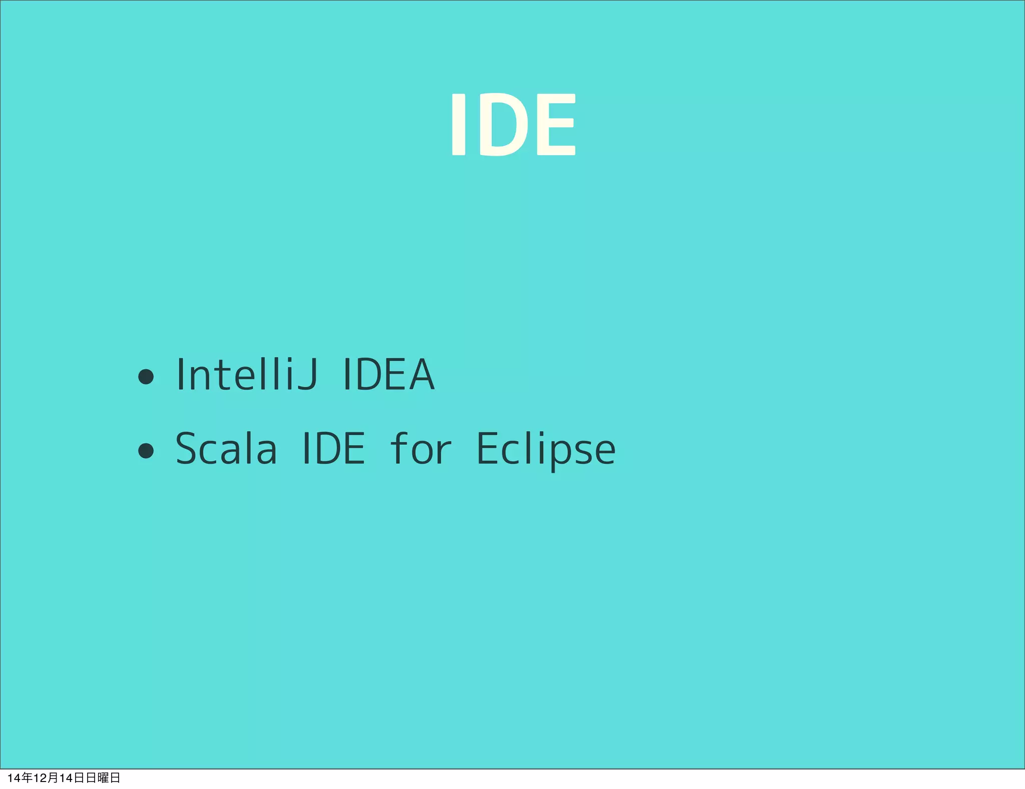 IDE 
• IntelliJ IDEA 
• Scala IDE for Eclipse 
14年12月14日日曜日 
 
