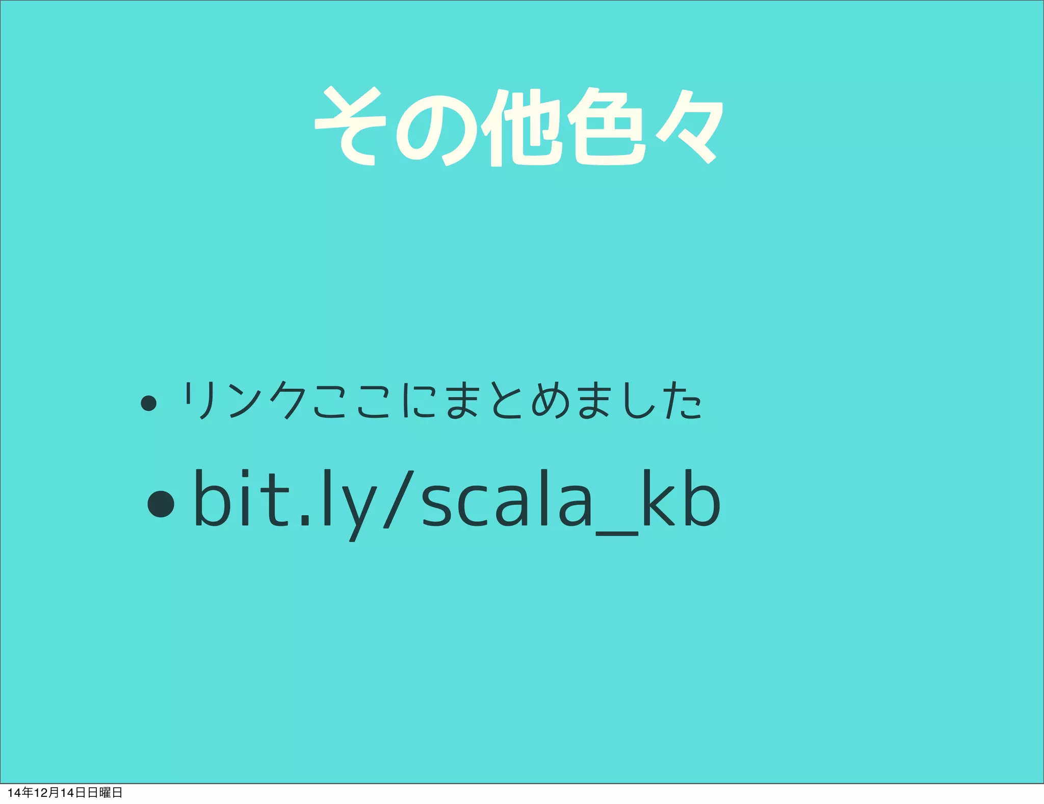 その他色々 
• リンクここにまとめました 
•bit.ly/scala_kb 
14年12月14日日曜日 
 