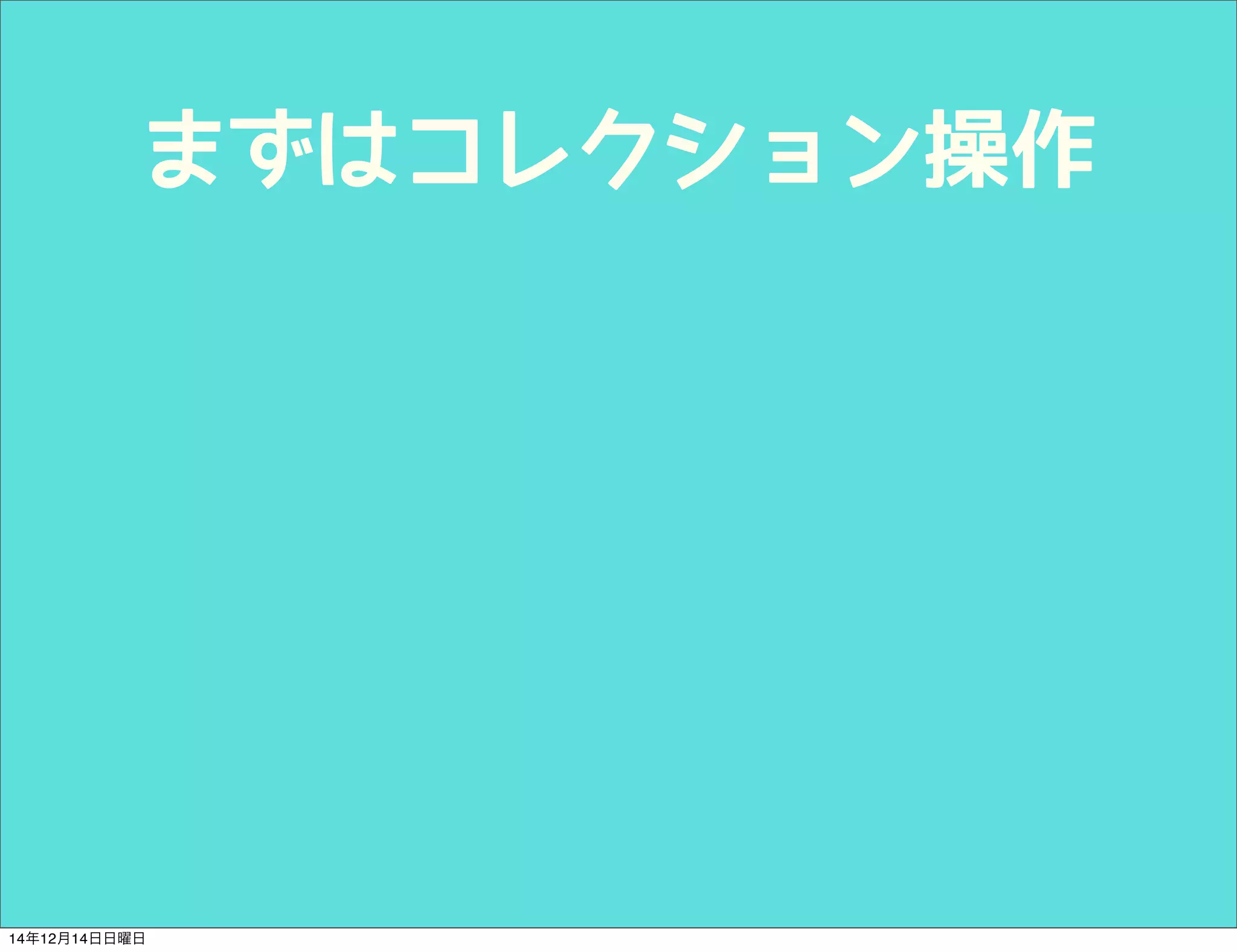 まずはコレクション操作 
14年12月14日日曜日 
 