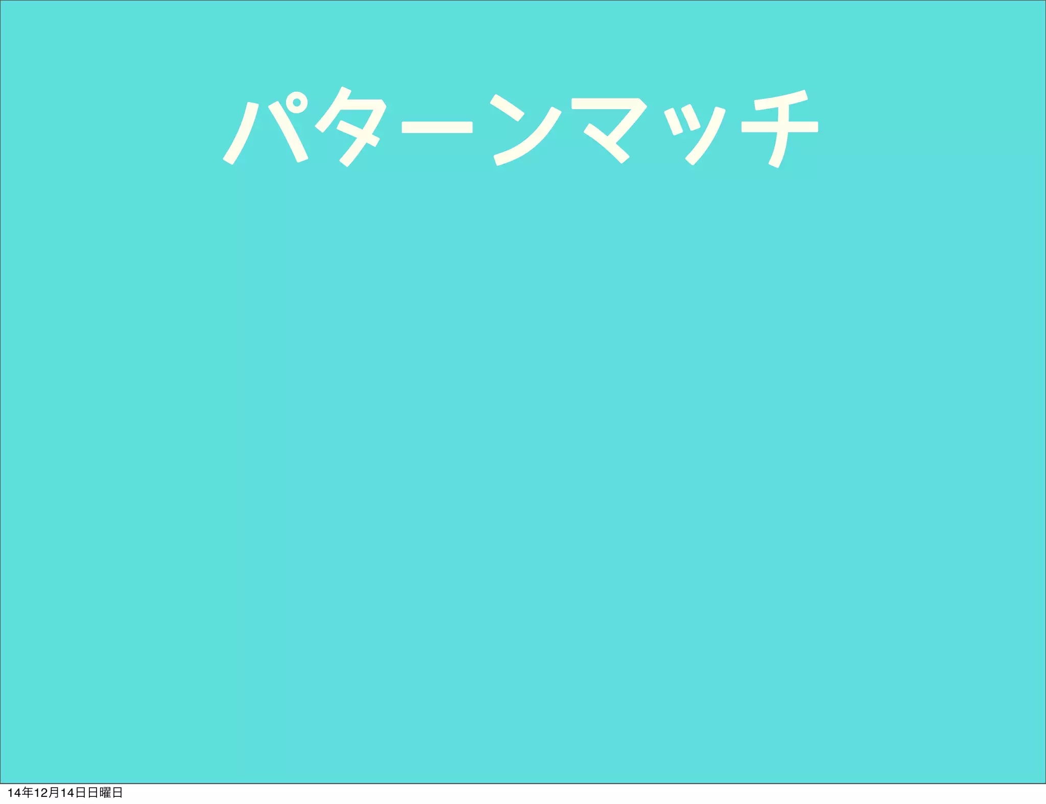 パターンマッチ 
14年12月14日日曜日 
 
