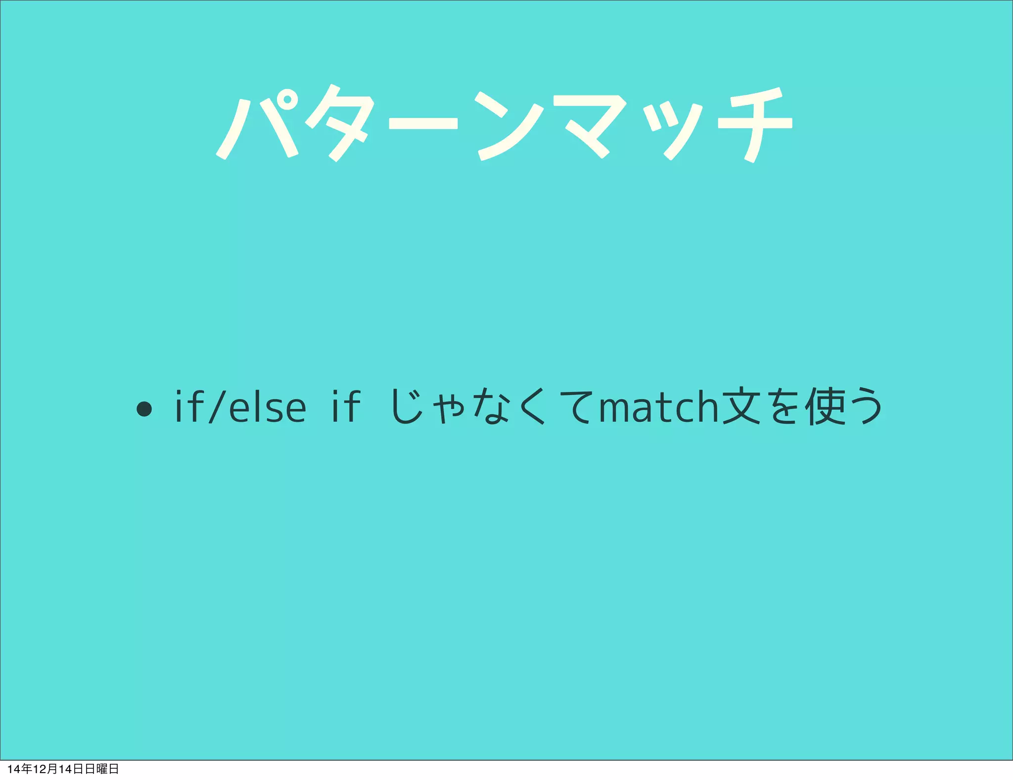 パターンマッチ 
• if/else if じゃなくてmatch文を使う 
14年12月14日日曜日 
 