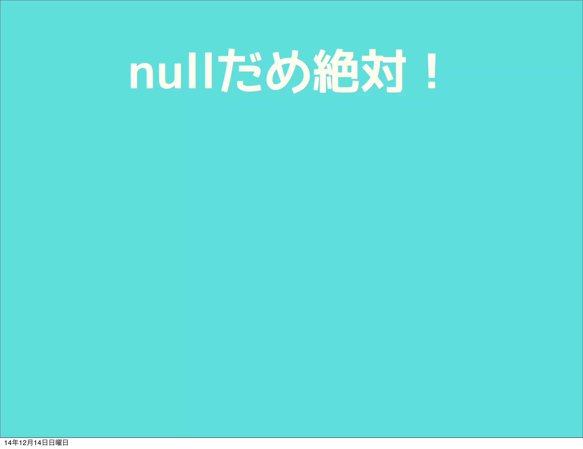nullだめ絶対！ 
14年12月14日日曜日 
 