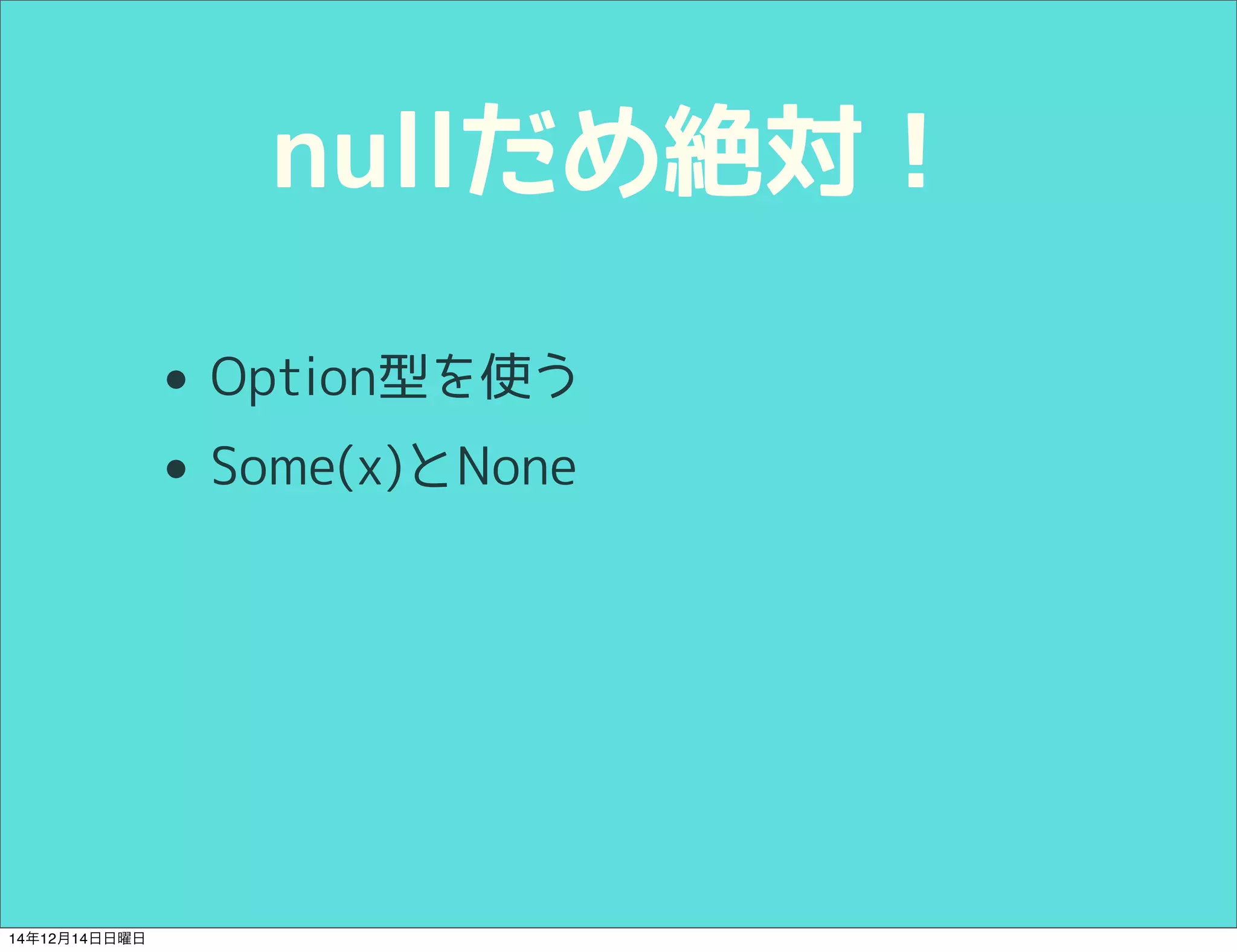 nullだめ絶対！ 
• Option型を使う 
• Some(x)とNone 
14年12月14日日曜日 
 