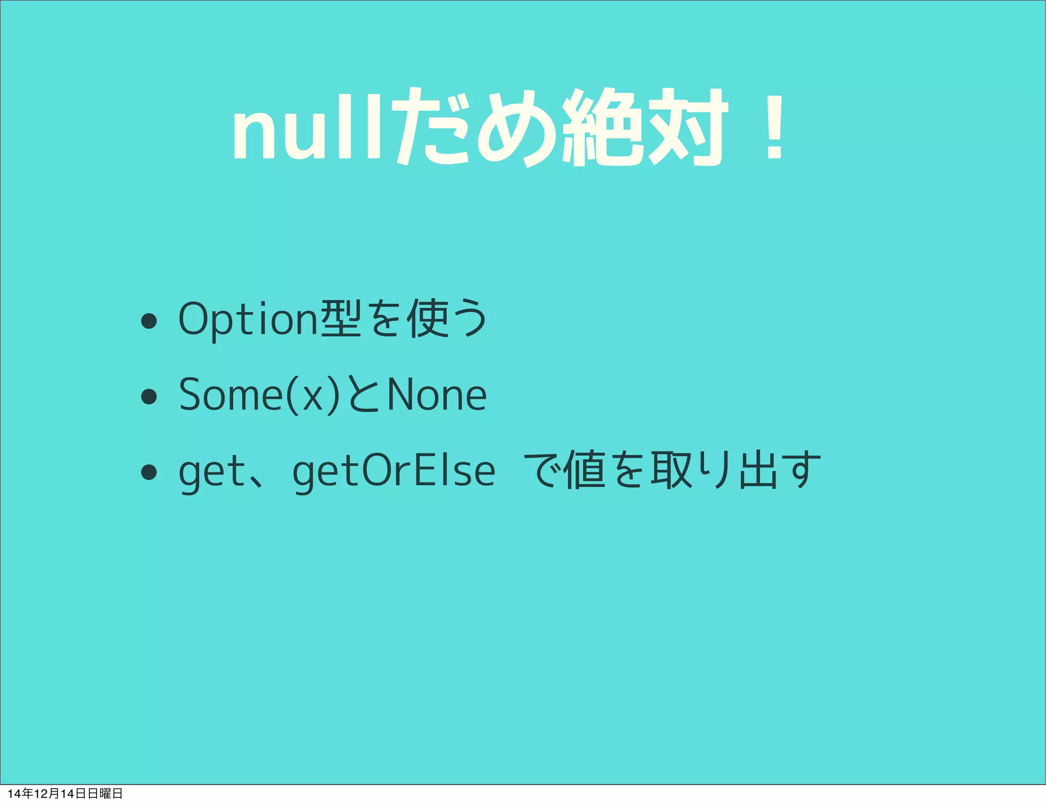 nullだめ絶対！ 
• Option型を使う 
• Some(x)とNone 
• get、getOrElse で値を取り出す 
14年12月14日日曜日 
 