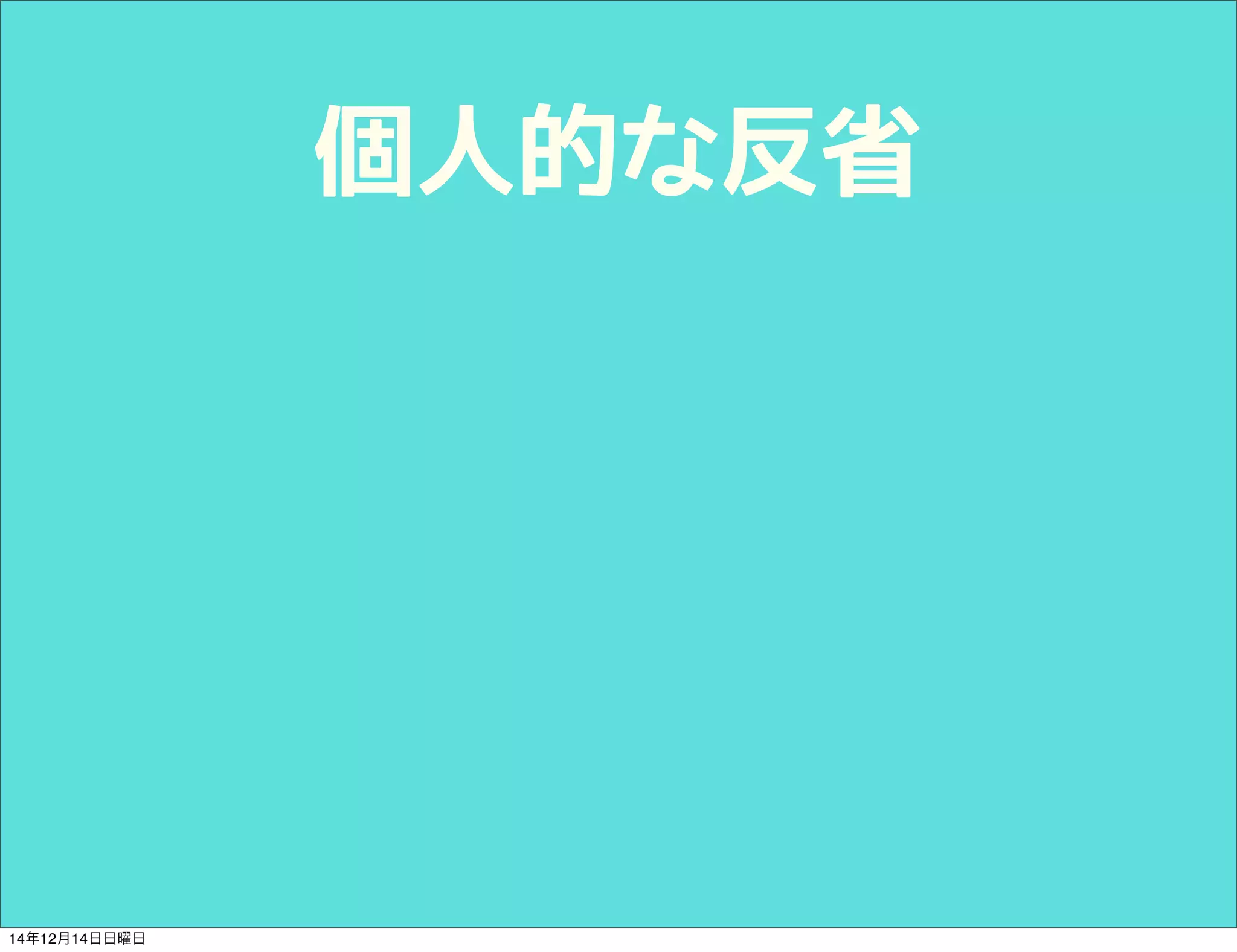 個人的な反省 
14年12月14日日曜日 
 