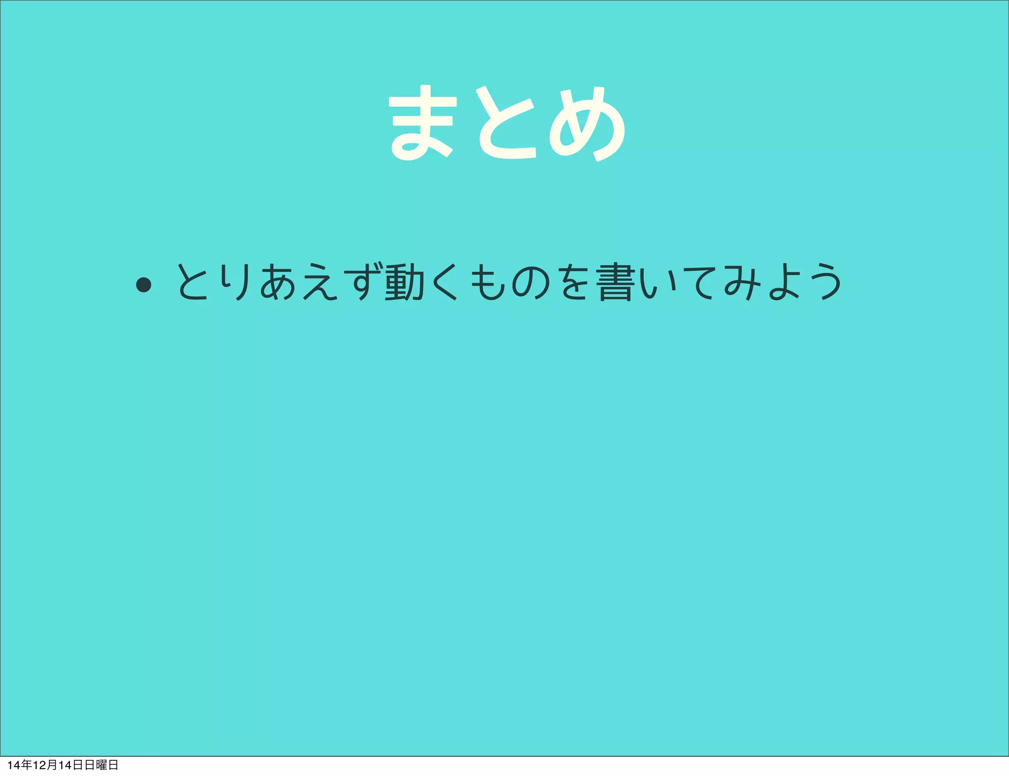 まとめ 
• とりあえず動くものを書いてみよう 
14年12月14日日曜日 
 