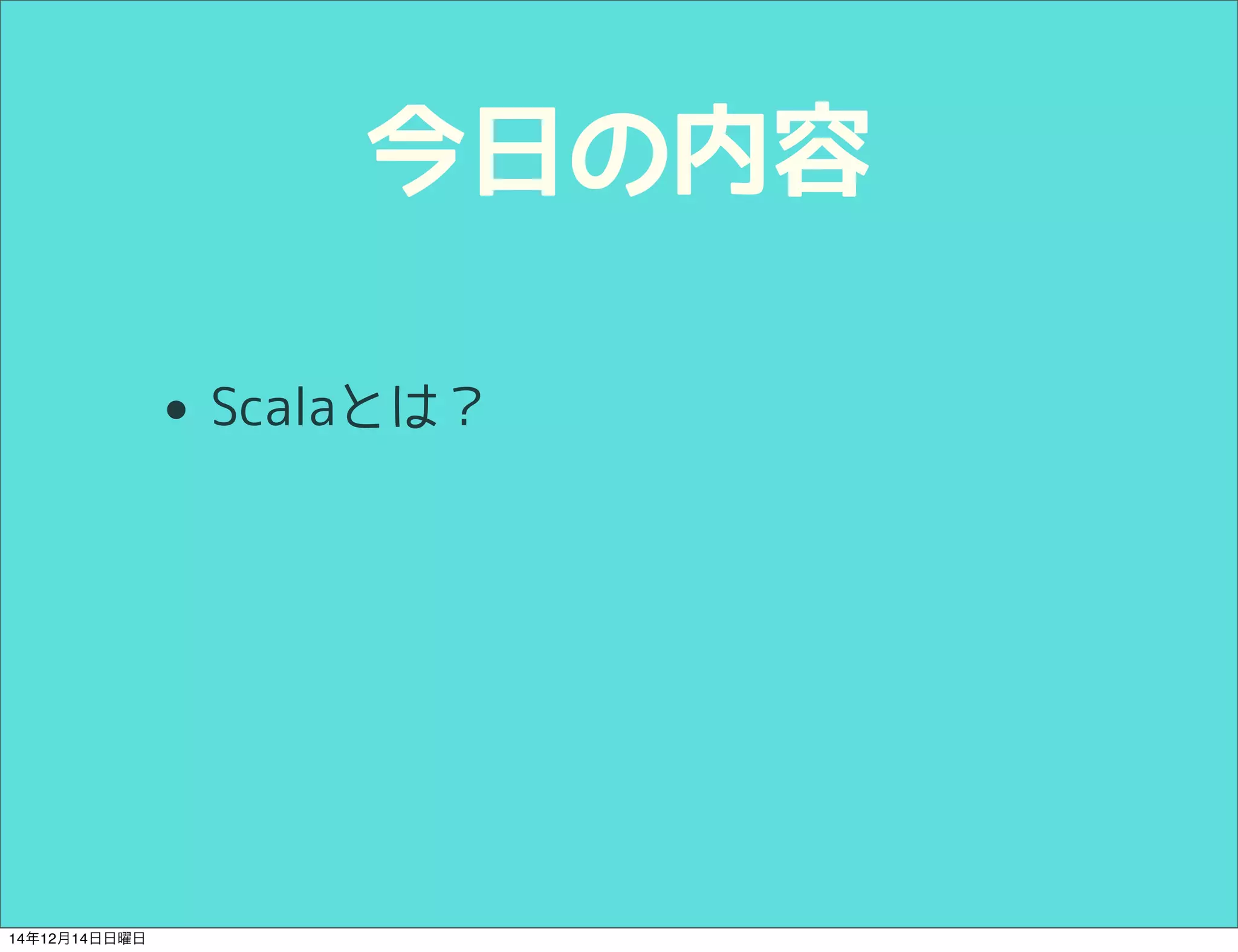 今日の内容 
• Scalaとは？ 
14年12月14日日曜日 
 