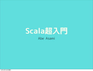 Scala超入門 
Abe Asami 
14年12月14日日曜日 
 