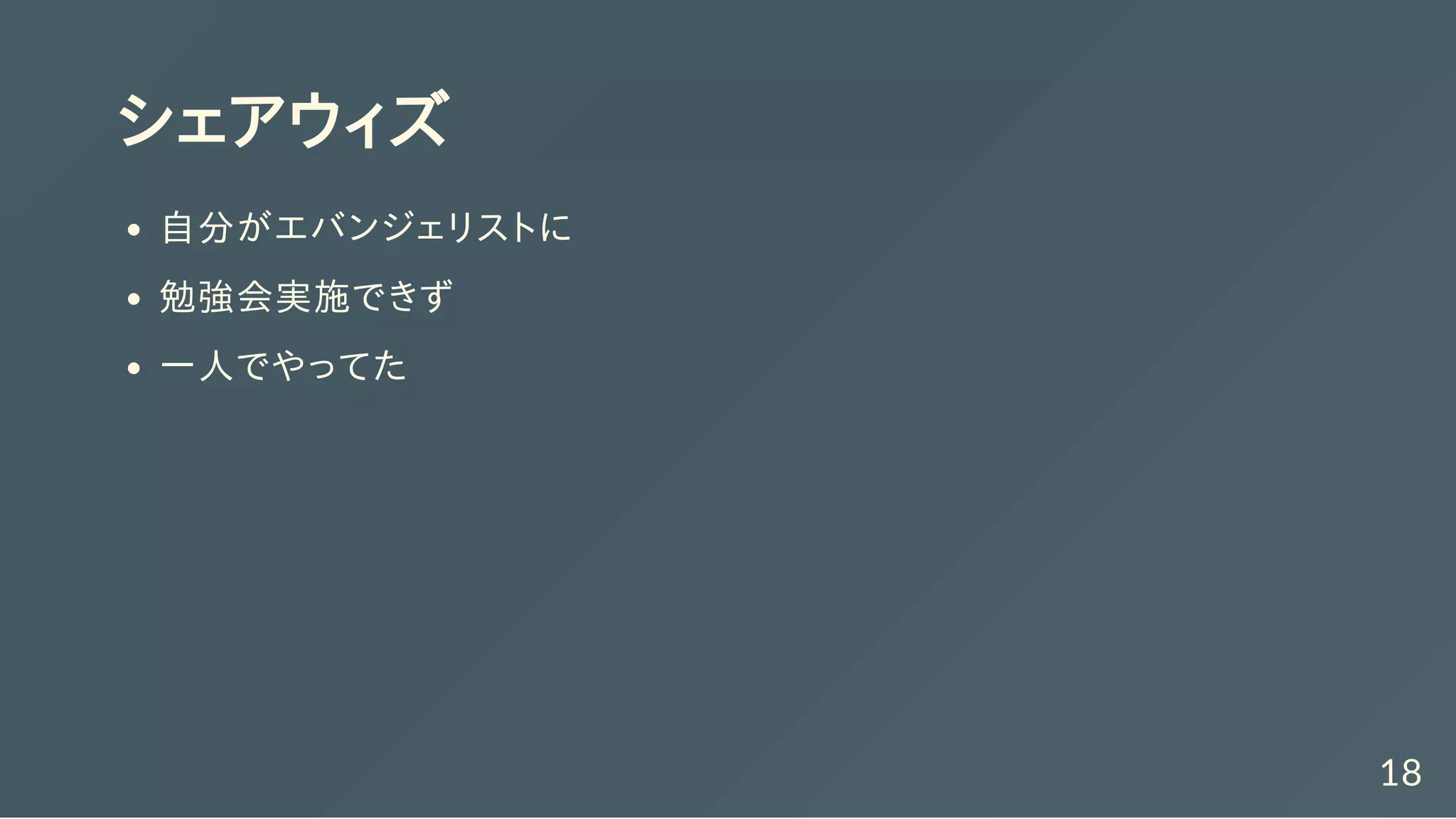 シェアウィズ
自分がエバンジェリストに
勉強会実施できず
一人でやってた
18
 