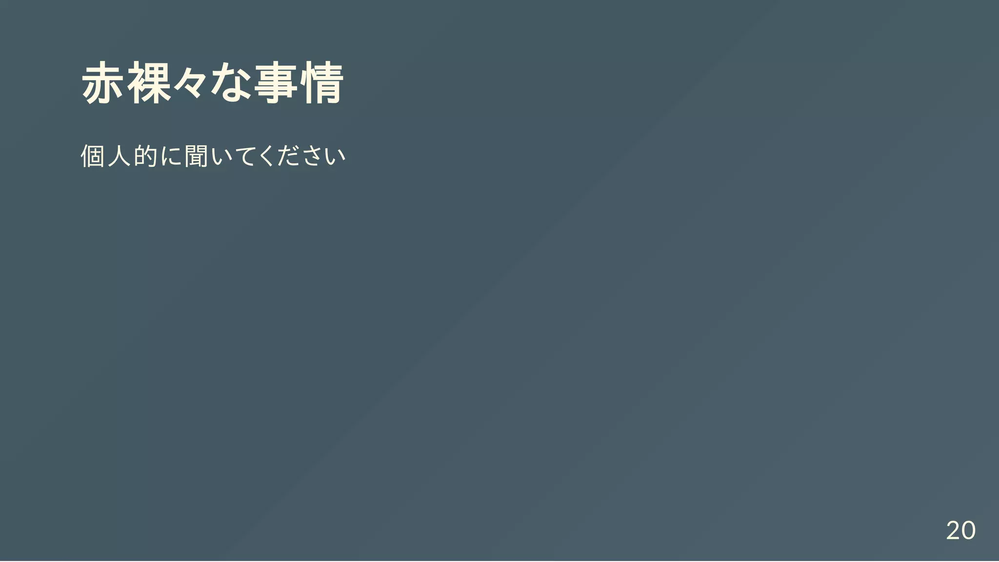 赤裸々な事情
個人的に聞いてください
20
 
