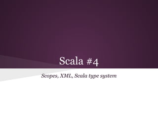 Scala #4
Scopes, XML, Scala type system
 