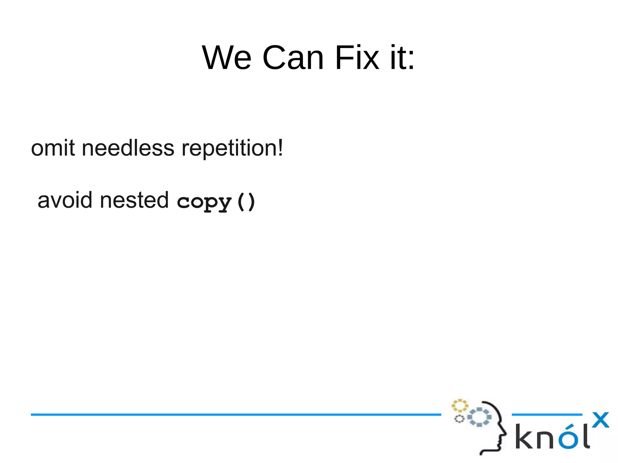 We Can Fix it:
omit needless repetition!
avoid nested copy()
 