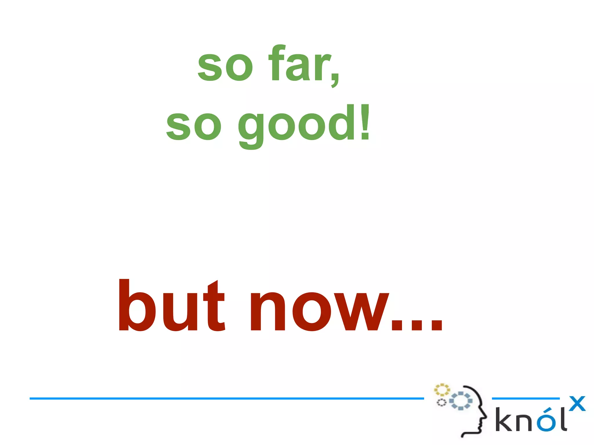 so far,
so good!
but now...
 