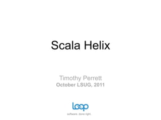 Scala Helix Timothy PerrettOctober LSUG, 2011 