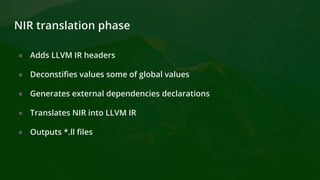 NIR translation phase
● Adds LLVM IR headers
● Deconstifies values some of global values
● Generates external dependencies declarations
● Translates NIR into LLVM IR
● Outputs *.ll files
 