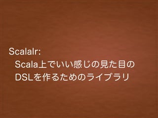 Scalalr:
Scala上でいい感じの見た目の 
DSLを作るためのライブラリ
 